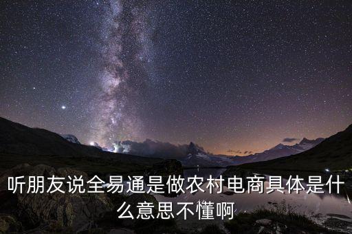 聽(tīng)朋友說(shuō)全易通是做農(nóng)村電商具體是什么意思不懂啊