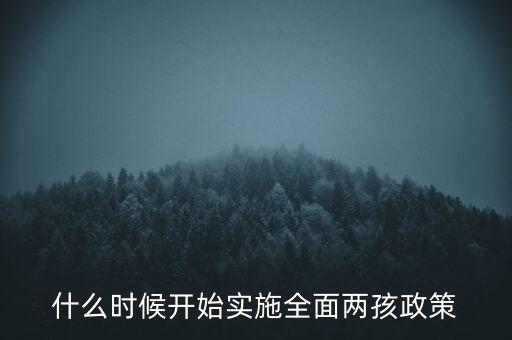 全面兩孩政策什么時(shí)候開(kāi)始實(shí)施，全面兩孩政策是從什么時(shí)候開(kāi)始實(shí)行的