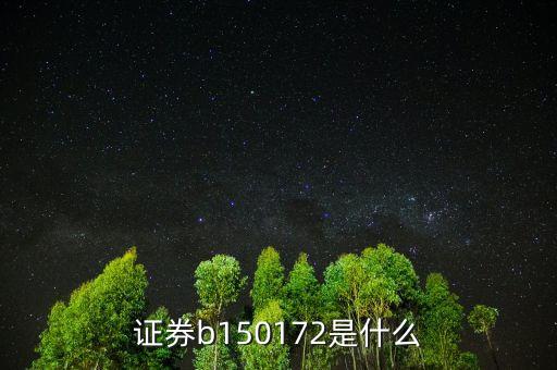 150172是什么股票，證券b150172是什么
