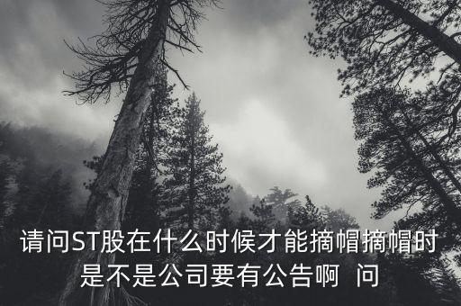 請問ST股在什么時(shí)候才能摘帽摘帽時(shí)是不是公司要有公告啊  問
