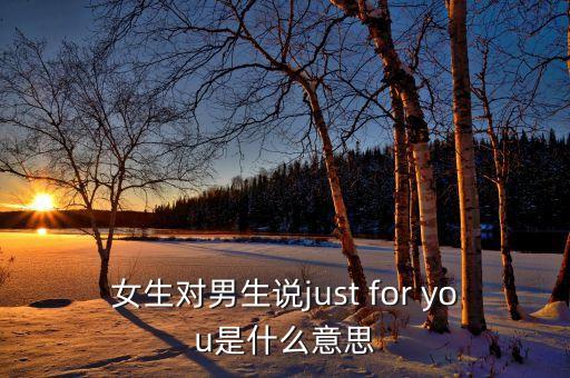 if1411什么意思，女生對(duì)男生說just for you是什么意思