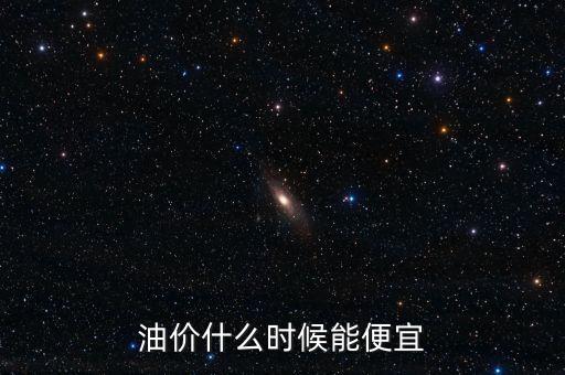 什么時候油價最便宜，油價什么時候能便宜