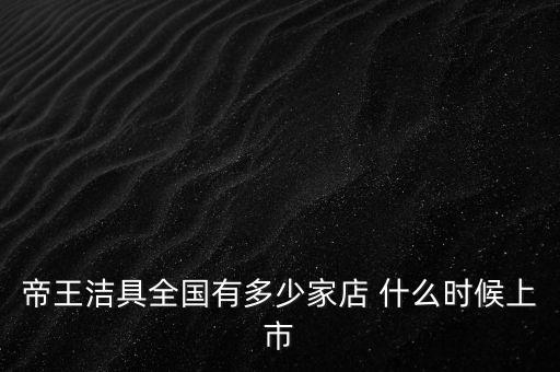 帝王潔具什么時候開盤，帝王潔具的龍頭系列有哪些