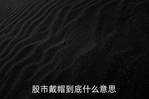 股票脫帽什么意思，股票的脫冒是什么意思