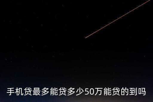 手機(jī)貸最多能貸多少50萬(wàn)能貸的到嗎