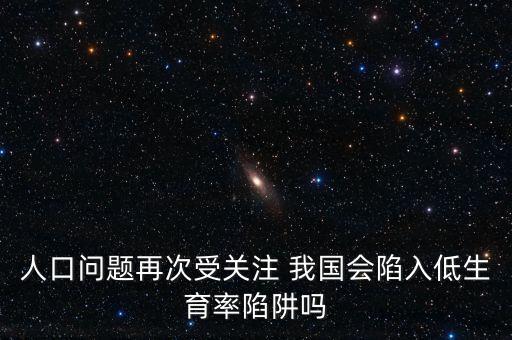 人口問題再次受關(guān)注 我國會(huì)陷入低生育率陷阱嗎