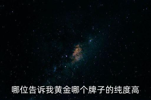 黃金什么牌子的純度高，那個(gè)牌子的黃金純度最好