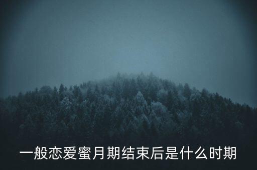 高潮之后的階段叫什么，一般戀愛蜜月期結(jié)束后是什么時(shí)期