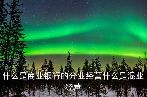 什么是商業(yè)銀行的分業(yè)經(jīng)營(yíng)什么是混業(yè)經(jīng)營(yíng)