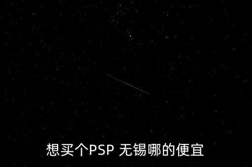 想買個PSP 無錫哪的便宜