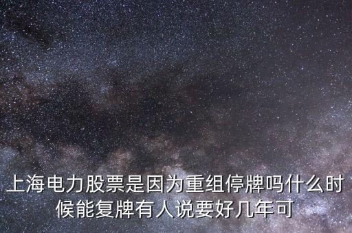 上海電氣什么時候重組，上海電力股票是因為重組停牌嗎什么時候能復(fù)牌有人說要好幾年可