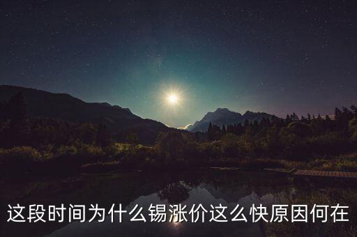 錫什么時(shí)候漲，這段時(shí)間為什么錫漲價(jià)這么快原因何在