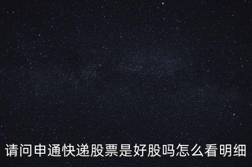 請問申通快遞股票是好股嗎怎么看明細