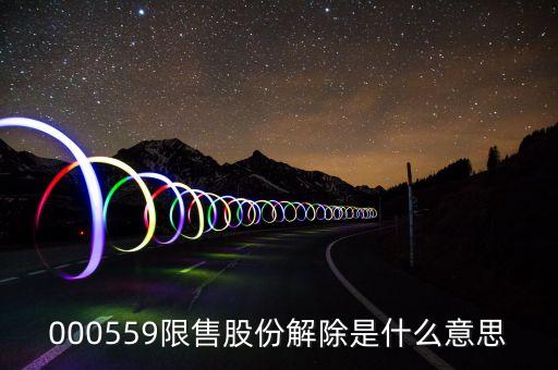 000559限售股份解除是什么意思