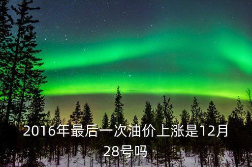 2016年最后一次油價(jià)上漲是12月28號(hào)嗎