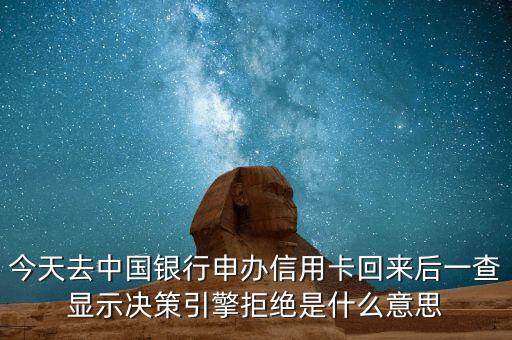 銀行的決策引擎是什么條件，中國銀行網(wǎng)申信用卡失敗了提示決策引擎拒絕打電話說提交的申請