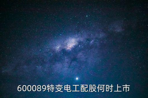 600089什么時(shí)候配股，600089特變電工配股何時(shí)上市