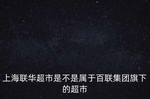 華聯(lián)超市是什么企業(yè)，聯(lián)華和華聯(lián)超市是什么關(guān)系