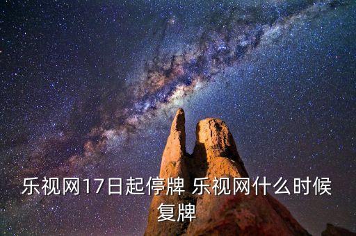樂視網(wǎng)17日起停牌 樂視網(wǎng)什么時候復(fù)牌
