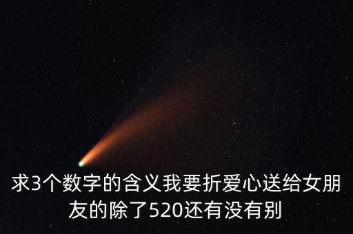 求3個數(shù)字的含義我要折愛心送給女朋友的除了520還有沒有別