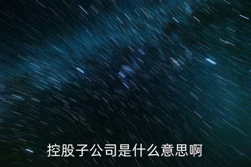 什么是控股的子公司，股市中講的控股子公司是什么意思