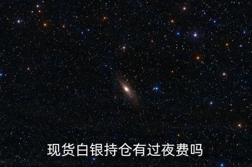 白銀投資里什么是持倉過夜，現(xiàn)貨白銀持倉過夜利弊分析