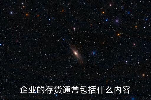 公司的存貨包括什么，企業(yè)的存貨通常包括什么內(nèi)容