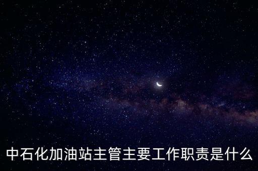 中石化加油站主管主要工作職責是什么