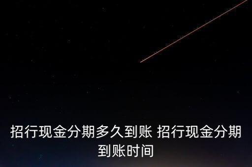 招行現(xiàn)金分期多久到賬 招行現(xiàn)金分期到賬時間