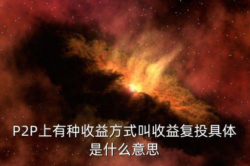 P2P上有種收益方式叫收益復投具體是什么意思