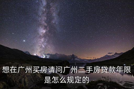 想在廣州買房請問廣州二手房貸款年限是怎么規(guī)定的