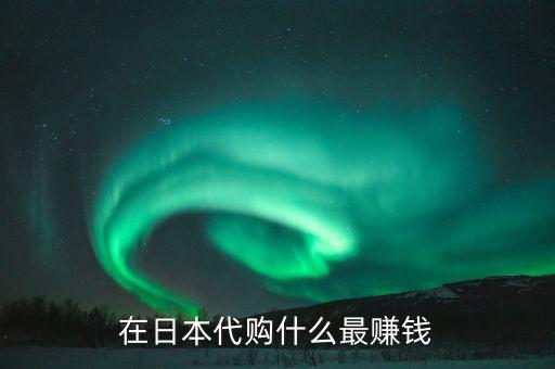 日本代購什么利潤大，從日本代購什么產(chǎn)品最賺錢最好賣