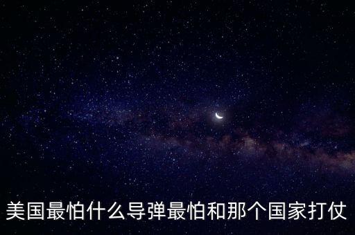 美國最怕什么導(dǎo)彈最怕和那個國家打仗