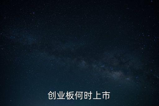 創(chuàng)業(yè)板什么時候上市，創(chuàng)業(yè)板上市時間是多少