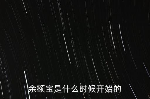 余額寶是什么時(shí)候開始，余額寶什么時(shí)候開始的