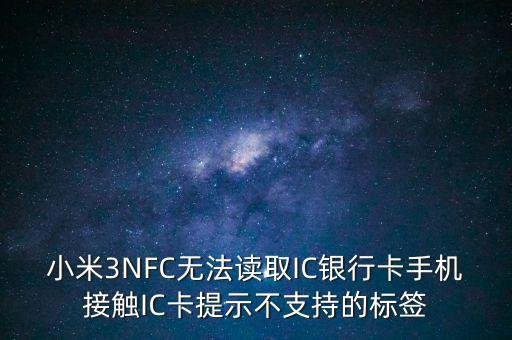 為什么我小米三讀不起銀行卡，小米not為什么讀不了銀行卡