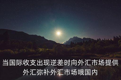 當(dāng)國際收支出現(xiàn)逆差時(shí)向外匯市場(chǎng)提供外匯彌補(bǔ)外匯市場(chǎng)哦國內(nèi)