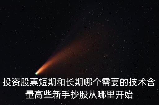 投資股票短期和長期哪個(gè)需要的技術(shù)含量高些新手抄股從哪里開始