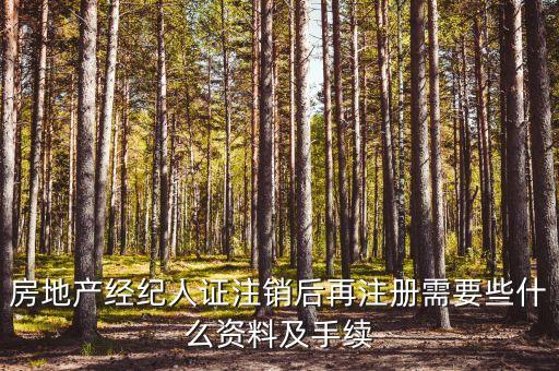 房地產(chǎn)經(jīng)紀(jì)人證注銷后再注冊(cè)需要些什么資料及手續(xù)