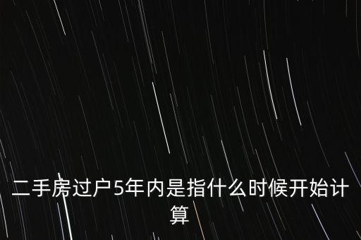 二手房過戶5年內(nèi)是指什么時候開始計算
