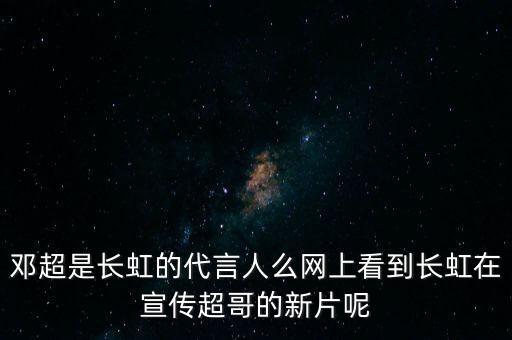 鄧超是長虹的代言人么網(wǎng)上看到長虹在宣傳超哥的新片呢