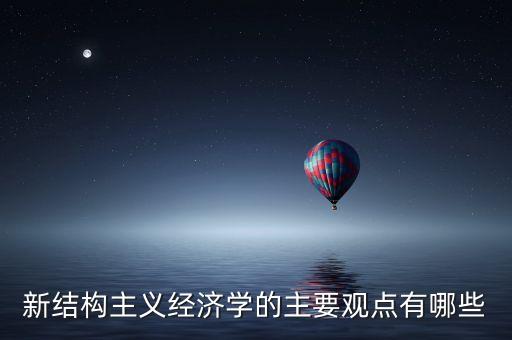 新結(jié)構(gòu)主義經(jīng)濟(jì)學(xué)的主要觀點(diǎn)有哪些