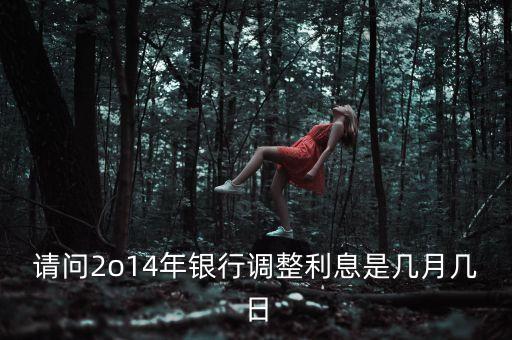 2014農(nóng)行什么時候開始降利息，請問2o14年銀行調(diào)整利息是幾月幾日
