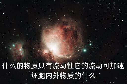 什么的物質(zhì)具有流動(dòng)性它的流動(dòng)可加速細(xì)胞內(nèi)外物質(zhì)的什么