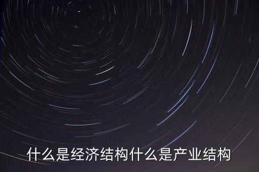什么是高精尖經(jīng)濟(jì)結(jié)構(gòu)，什么是經(jīng)濟(jì)結(jié)構(gòu)什么又是產(chǎn)業(yè)結(jié)構(gòu)