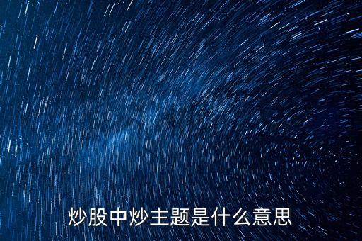 主題股票是什么股票，炒股中炒主題是什么意思