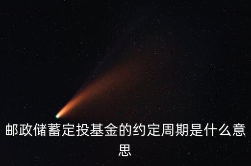 郵政儲(chǔ)蓄定投基金的約定周期是什么意思