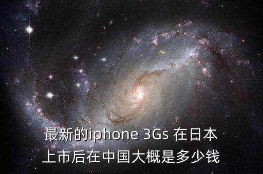 為什么要走私美元，最新的iphone 3Gs 在日本上市后在中國大概是多少錢