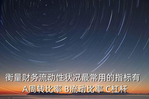 衡量財務(wù)流動性狀況最常用的指標(biāo)有  A周轉(zhuǎn)比率 B流動比率 C杠桿