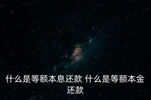 什么是等額本息還款 什么是等額本金還款